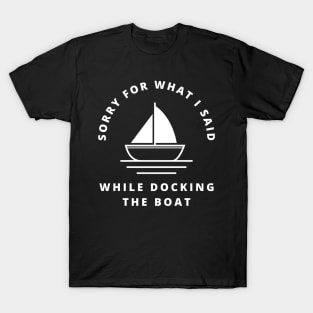 Sorry For What I Said While Docking The Boat T-Shirt